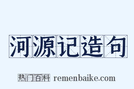 河源记造句是什么意思的图片